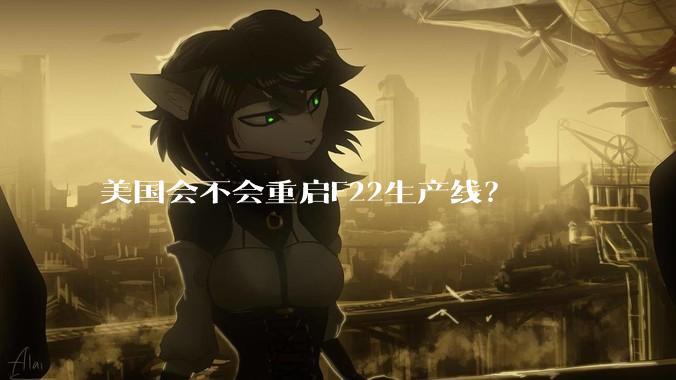 美国会不会重启F22生产线？
